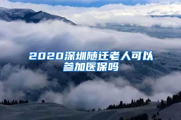 2020深圳随迁老人可以参加医保吗