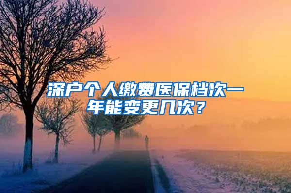 深户个人缴费医保档次一年能变更几次？