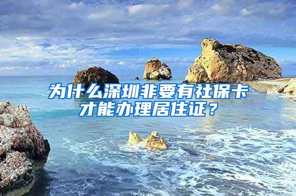 为什么深圳非要有社保卡才能办理居住证？