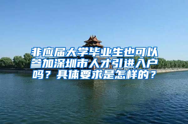 非应届大学毕业生也可以参加深圳市人才引进入户吗？具体要求是怎样的？