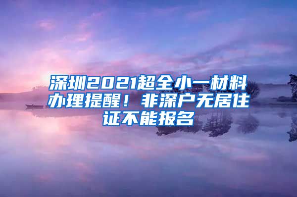 深圳2021超全小一材料办理提醒！非深户无居住证不能报名