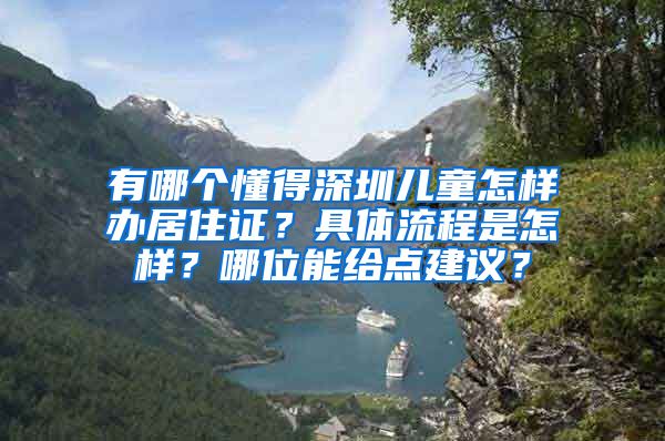 有哪个懂得深圳儿童怎样办居住证？具体流程是怎样？哪位能给点建议？