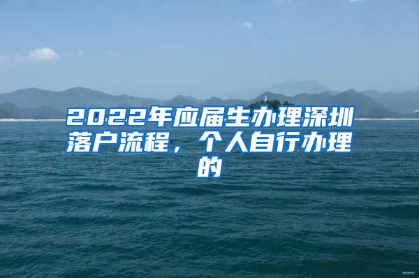 2022年应届生办理深圳落户流程，个人自行办理的