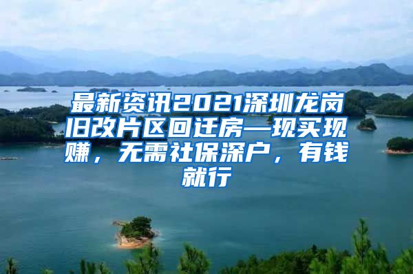 最新资讯2021深圳龙岗旧改片区回迁房—现买现赚，无需社保深户，有钱就行