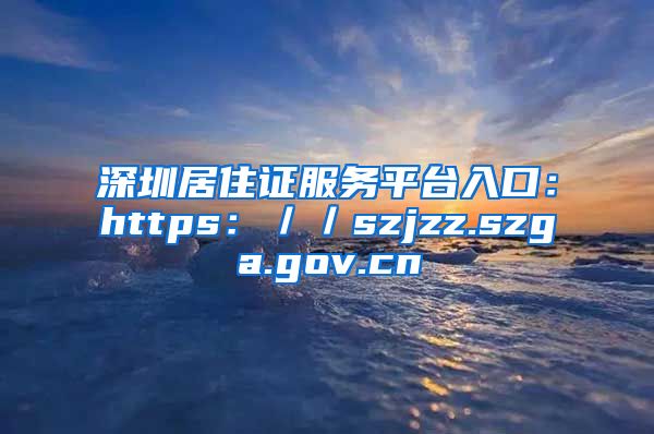 深圳居住证服务平台入口：https：／／szjzz.szga.gov.cn