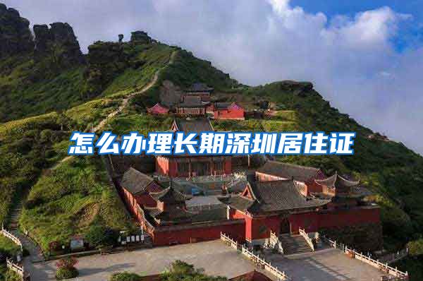 怎么办理长期深圳居住证