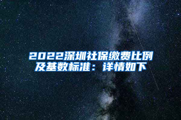 2022深圳社保缴费比例及基数标准：详情如下