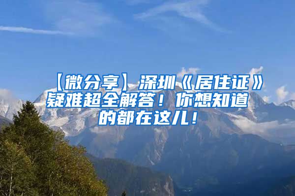 【微分享】深圳《居住证》疑难超全解答！你想知道的都在这儿！