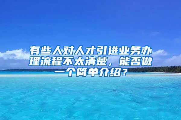 有些人对人才引进业务办理流程不太清楚，能否做一个简单介绍？