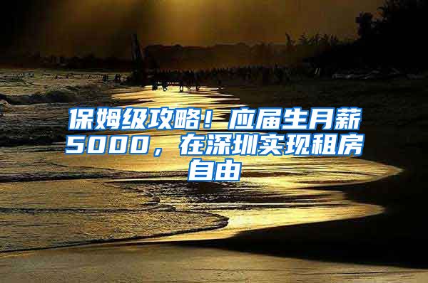 保姆级攻略！应届生月薪5000，在深圳实现租房自由