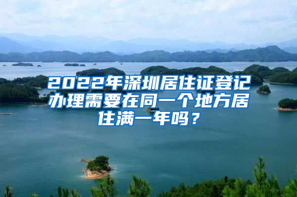 2022年深圳居住证登记办理需要在同一个地方居住满一年吗？