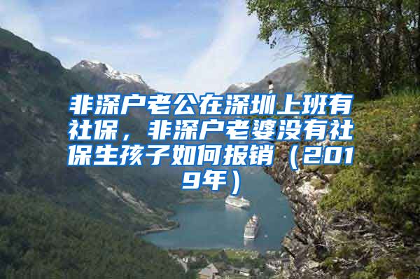 非深户老公在深圳上班有社保，非深户老婆没有社保生孩子如何报销（2019年）