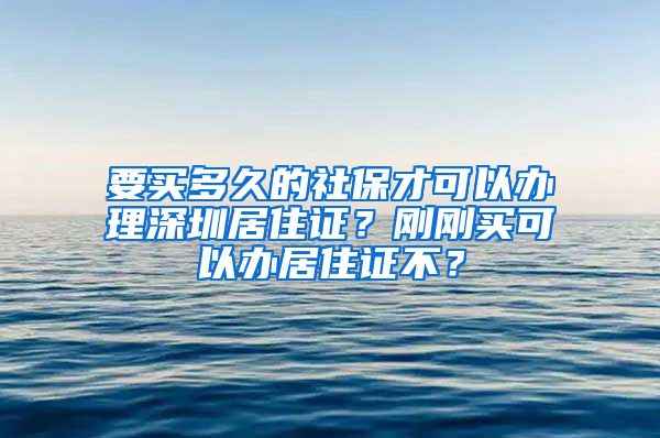 要买多久的社保才可以办理深圳居住证？刚刚买可以办居住证不？