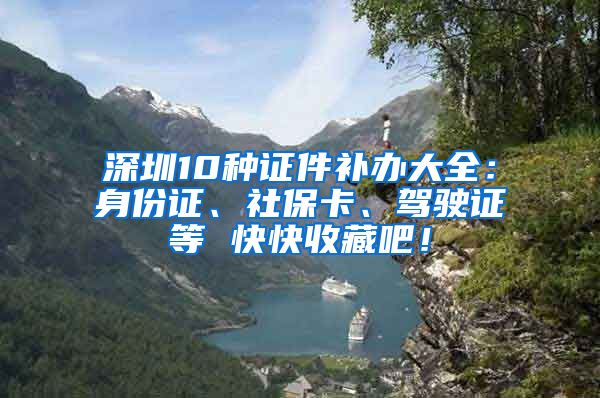 深圳10种证件补办大全：身份证、社保卡、驾驶证等 快快收藏吧！