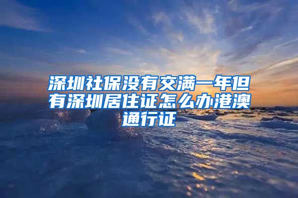 深圳社保没有交满一年但有深圳居住证怎么办港澳通行证