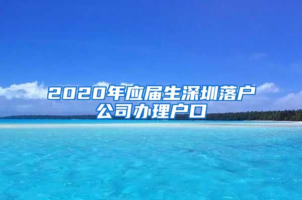 2020年应届生深圳落户公司办理户口