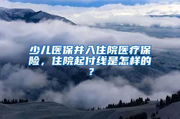 少儿医保并入住院医疗保险，住院起付线是怎样的？