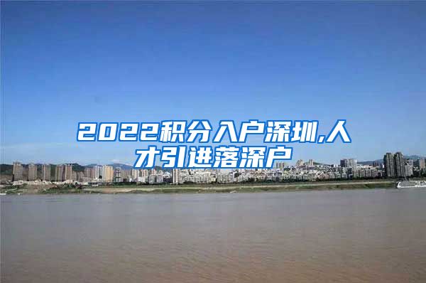 2022积分入户深圳,人才引进落深户