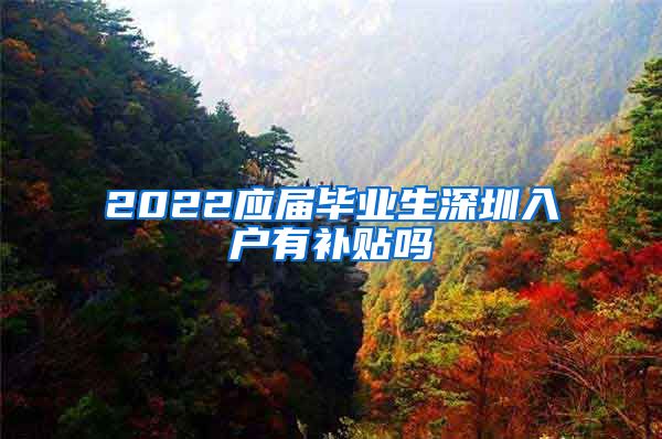 2022应届毕业生深圳入户有补贴吗