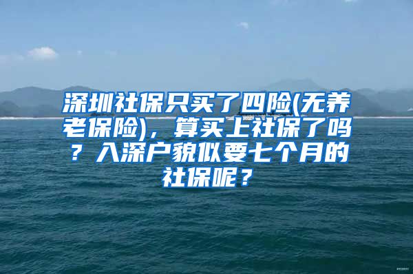 深圳社保只买了四险(无养老保险)，算买上社保了吗？入深户貌似要七个月的社保呢？