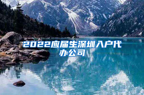 2022应届生深圳入户代办公司