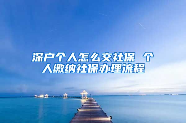 深户个人怎么交社保 个人缴纳社保办理流程