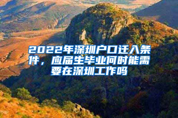 2022年深圳户口迁入条件，应届生毕业何时能需要在深圳工作吗