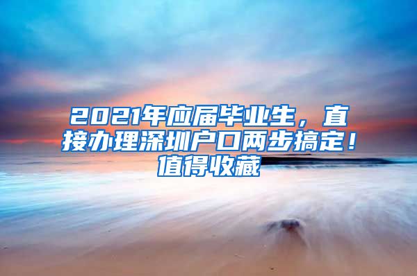 2021年应届毕业生，直接办理深圳户口两步搞定！值得收藏