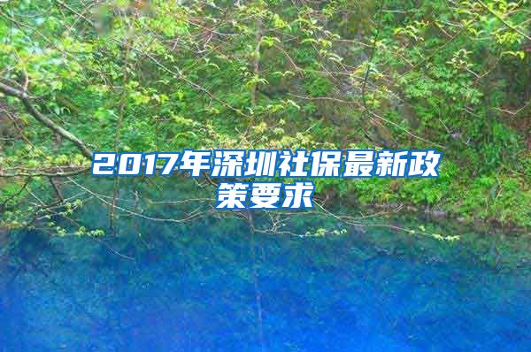 2017年深圳社保最新政策要求