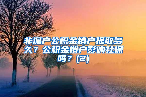 非深户公积金销户提取多久？公积金销户影响社保吗？(2)