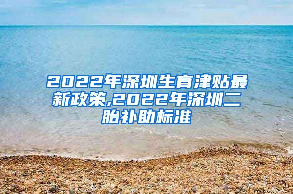 2022年深圳生育津贴最新政策,2022年深圳二胎补助标准