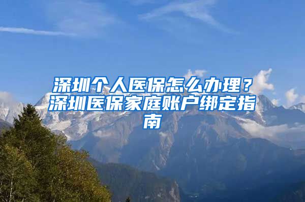 深圳个人医保怎么办理？深圳医保家庭账户绑定指南