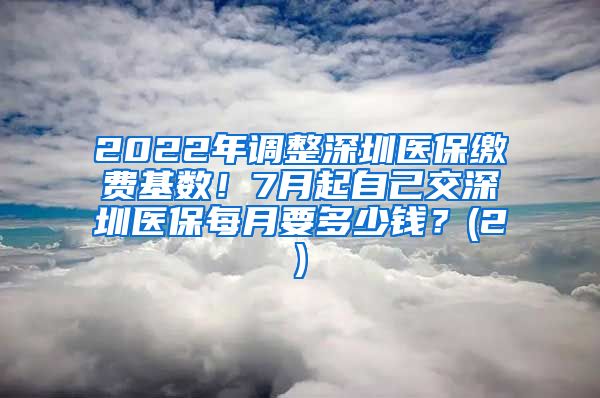 2022年调整深圳医保缴费基数！7月起自己交深圳医保每月要多少钱？(2)