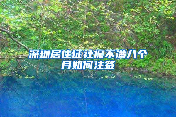 深圳居住证社保不满八个月如何注签