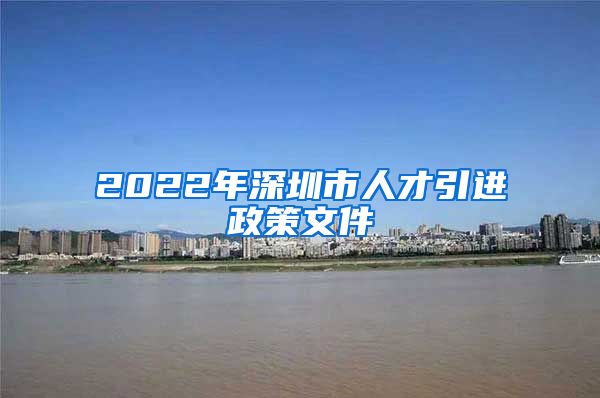 2022年深圳市人才引进政策文件