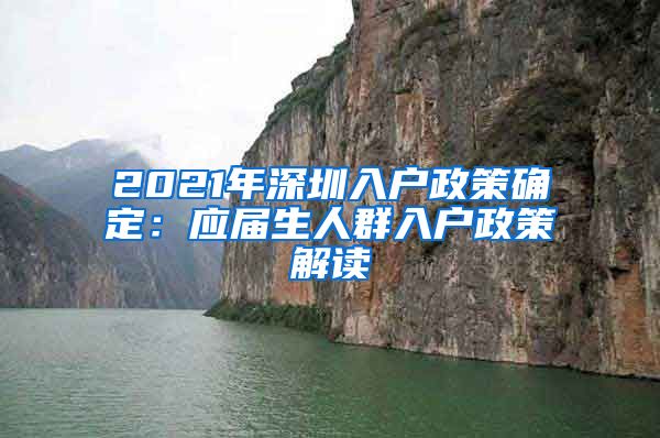 2021年深圳入户政策确定：应届生人群入户政策解读