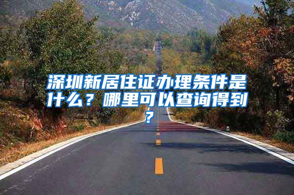 深圳新居住证办理条件是什么？哪里可以查询得到？