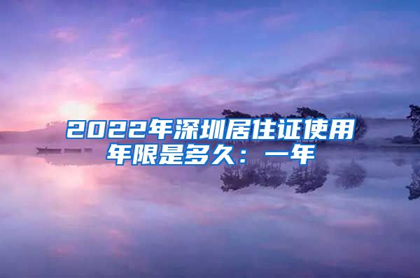 2022年深圳居住证使用年限是多久：一年