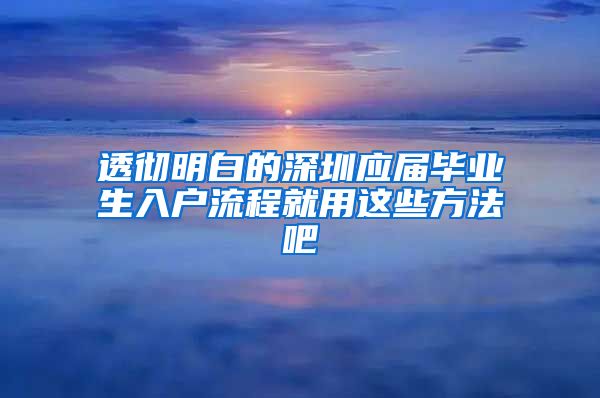 透彻明白的深圳应届毕业生入户流程就用这些方法吧