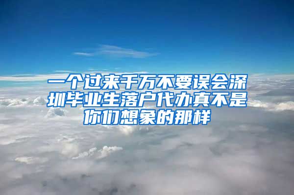 一个过来千万不要误会深圳毕业生落户代办真不是你们想象的那样