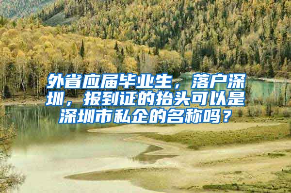 外省应届毕业生，落户深圳，报到证的抬头可以是深圳市私企的名称吗？