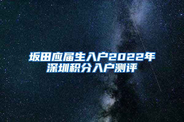 坂田应届生入户2022年深圳积分入户测评