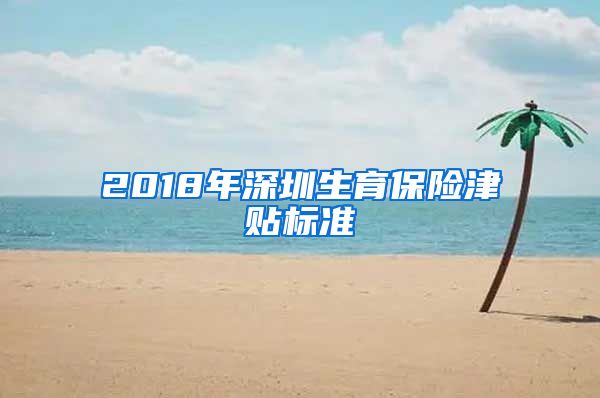 2018年深圳生育保险津贴标准