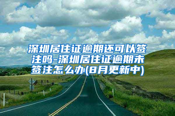 深圳居住证逾期还可以签注吗-深圳居住证逾期未签注怎么办(8月更新中)