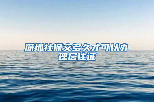 深圳社保交多久才可以办理居住证