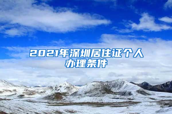 2021年深圳居住证个人办理条件