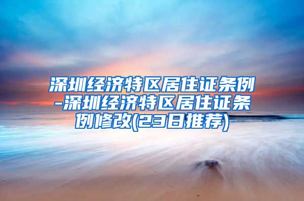 深圳经济特区居住证条例-深圳经济特区居住证条例修改(23日推荐)