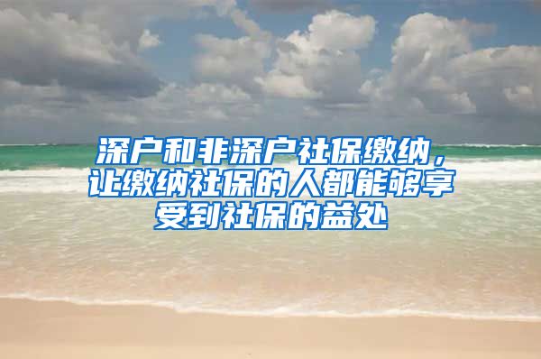 深户和非深户社保缴纳，让缴纳社保的人都能够享受到社保的益处