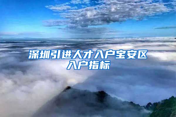 深圳引进人才入户宝安区入户指标