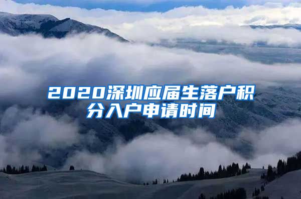 2020深圳应届生落户积分入户申请时间